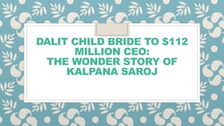 DALIT CHILD BRIDE TO $112
MILLION CEO:
THE WONDER STORY OF
KALPANA SAROJ
 