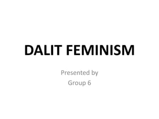 DALIT FEMINISM
Presented by
Group 6
 
