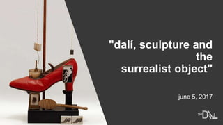 "dalí, sculpture and
the
surrealist object"
june 5, 2017
 