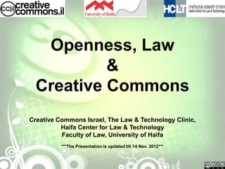 Openness, Law
           &
  Creative Commons
Creative Commons Israel, The Law & Technology Clinic,
          Haifa Center for Law & Technology
          Faculty of Law, University of Haifa
          ***The Presentation is updated till 14 Nov. 2012***
 