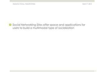 Marianna Vivitsou, #daLIVE Online                     March 7, 2013




¤  Social Networking Sites offer space and applications for
    users to build a multimodal type of socialization




                                                                         5
 