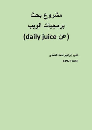 ‫بحث‬ ‫مشروع‬
‫الويب‬ ‫برمجيات‬
‫(عن‬daily juice)
‫الغامدي‬ ‫احمد‬ ‫إبراهيم‬ ‫تقديم‬
439231483
 