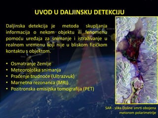 UVOD U DALJINSKU DETEKCIJU
Daljinska detekcija je metoda skupljanja
informacija o nekom objektu ili fenomenu
pomoću uređaj...