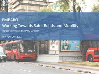 EMBARQ
Working Towards Safer Roads and Mobility
Holger Dalkmann, EMBARQ Director

Rio, June 20th 2012
 