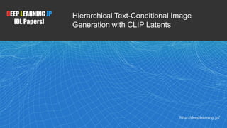 DEEP LEARNING JP
[DL Papers]
http://deeplearning.jp/
Hierarchical Text-Conditional Image
Generation with CLIP Latents
 