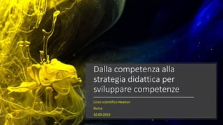 Dalla competenza alla
strategia didattica per
sviluppare competenze
Liceo scientifico Newton
Roma
10.09.2019
 