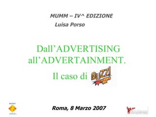 Roma, 8 Marzo 2007 MUMM – IV^ EDIZIONE Luisa Porso   Dall’ADVERTISING all’ADVERTAINMENT.  Il caso di 