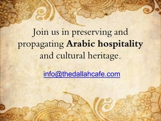 Join us in preserving and
propagating Arabic hospitality
and cultural heritage.
info@thedallahcafe.com
 