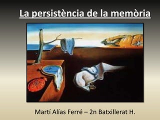 La persistència de la memòria
Martí Alías Ferré – 2n Batxillerat H.
 