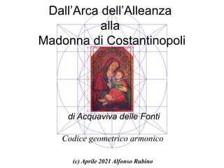 Dall’Arca dell’Alleanza
alla
Madonna di Costantinopoli
di Acquaviva delle Fonti
Codice geometrico armonico
(c) Aprile 2021 Alfonso Rubino
 