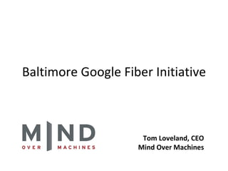 Baltimore Google Fiber Initiative Tom Loveland, CEO Mind Over Machines 