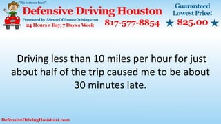 Driving less than 10 miles per hour for just
about half of the trip caused me to be about
30 minutes late.
 