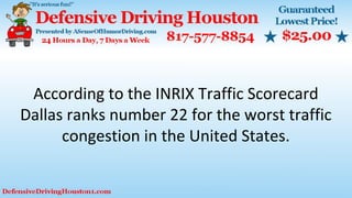 According to the INRIX Traffic Scorecard
Dallas ranks number 22 for the worst traffic
congestion in the United States.
 