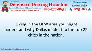 Living in the DFW area you might
understand why Dallas made it to the top 25
cities in the nation.
 