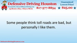 Some people think toll roads are bad, but
personally I like them.
 