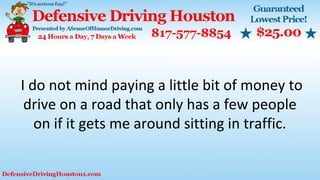 I do not mind paying a little bit of money to
drive on a road that only has a few people
on if it gets me around sitting in traffic.
 