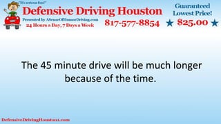 The 45 minute drive will be much longer
because of the time.
 