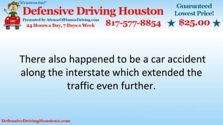 There also happened to be a car accident
along the interstate which extended the
traffic even further.
 