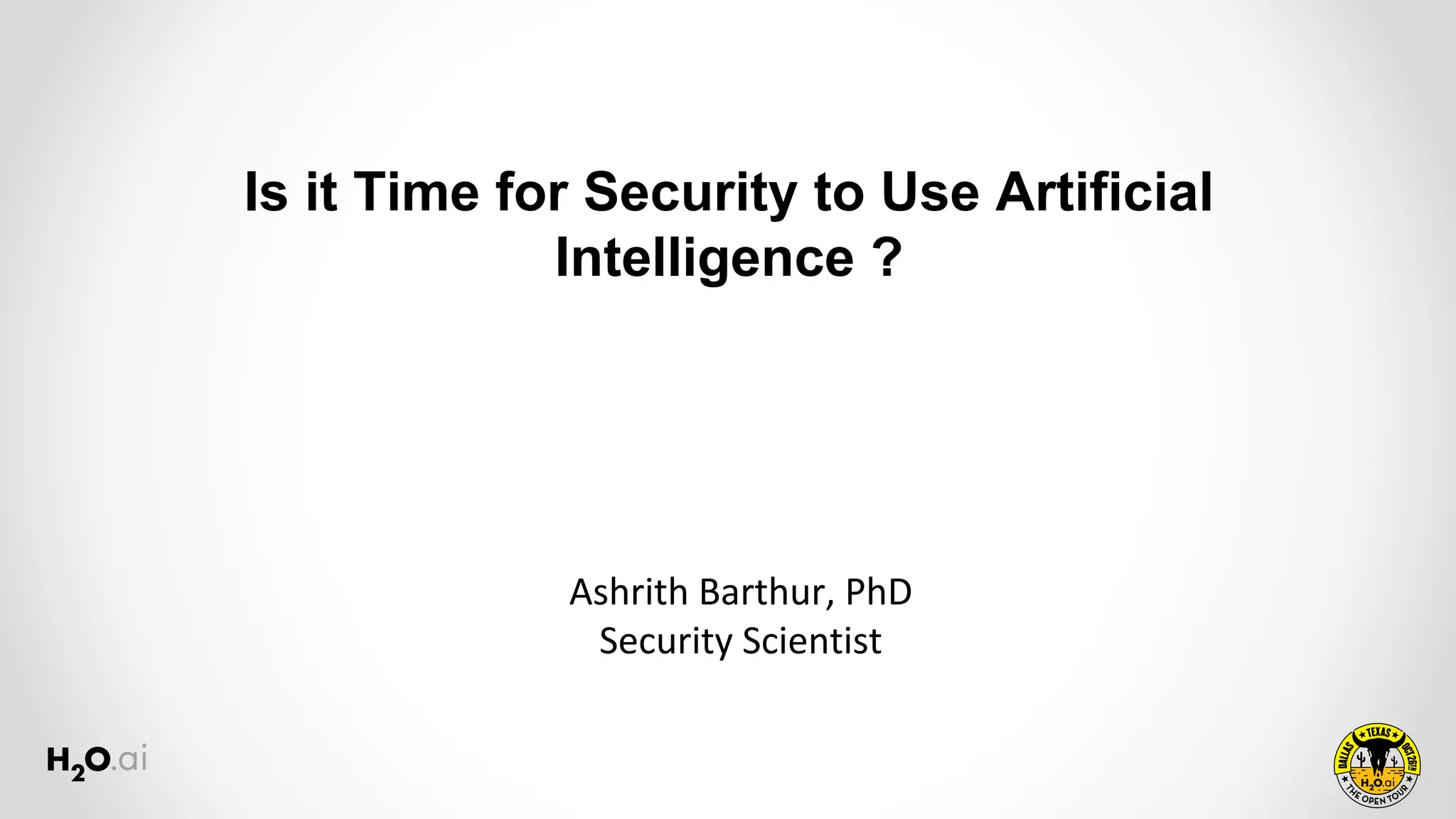 Ashrith Barthur, PhD
Security Scientist
Is it Time for Security to Use Artificial
Intelligence ?