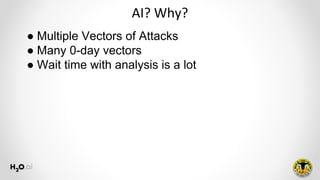 AI? Why?
● Multiple Vectors of Attacks
● Many 0-day vectors
● Wait time with analysis is a lot
 