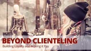 BEYOND CLIENTELING
Building Loyalty and Making it Pay
 