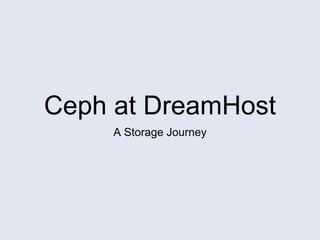 Ceph at DreamHost
A Storage Journey
 