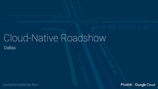 pivotal.io/roadshow #cnr
Cloud-Native Roadshow
Dallas
 