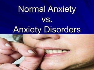Normal Anxiety
vs.
Anxiety Disorders
 