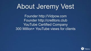About Jeremy Vest
Founder http://Vidpow.com
Founder http://cre8tors.club
YouTube Certified Company
300 Million+ YouTube vi...