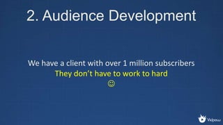 2. Audience Development
Constant content wins
We suggest 1 video a week or more
 