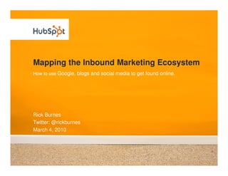 Mapping the Inbound Marketing Ecosystem
How to use Google, blogs and social media to get found online.




Rick Burnes
Twitter: @rickburnes
March 4, 2010
 