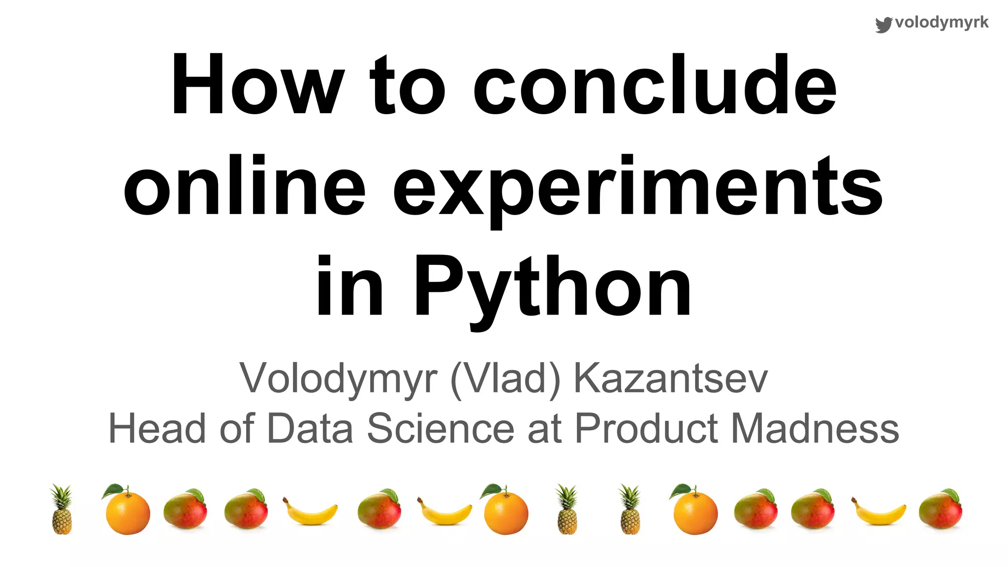 volodymyrk How to conclude online experiments in Python Volodymyr (Vlad) Kazantsev Head of Data Science at Product Madness 
