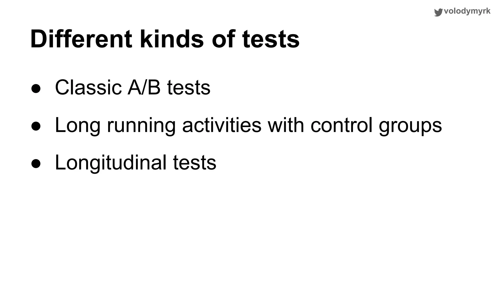 volodymyrk Different kinds of tests ● Classic A/B tests ● Long running activities with control groups ● Longitudinal tests 