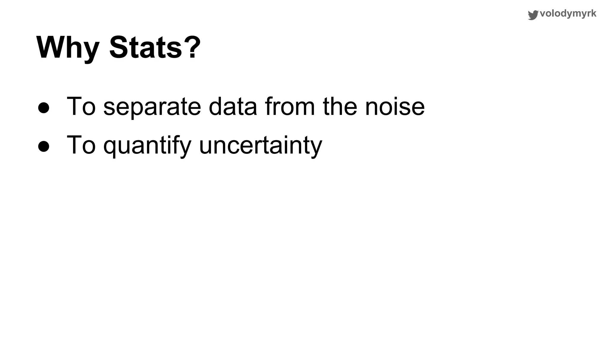 volodymyrk Why Stats? ● To separate data from the noise ● To quantify uncertainty 