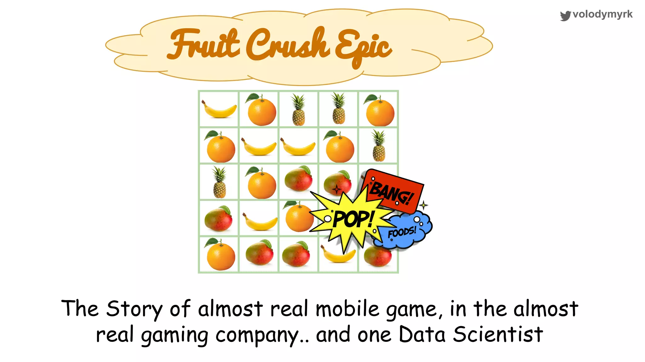 volodymyrk Fruit Crush Epic The Story of almost real mobile game, in the almost real gaming company.. and one Data Scientist 