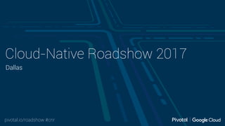 pivotal.io/roadshow #cnr
Cloud-Native Roadshow 2017
Dallas
 