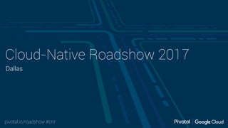 pivotal.io/roadshow #cnr
Cloud-Native Roadshow 2017
Dallas
 