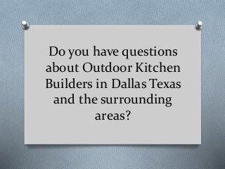 Do you have questions
about Outdoor Kitchen
Builders in Dallas Texas
and the surrounding
areas?
 
