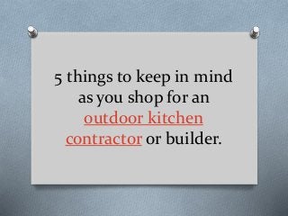 5 things to keep in mind
as you shop for an
outdoor kitchen
contractor or builder.
 