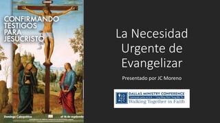 La Necesidad
Urgente de
Evangelizar
Presentado por JC Moreno
 