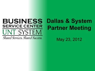 Dallas & System
Partner Meeting
   May 23, 2012
 