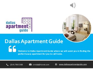 Dallas Apartment Guide
Welcome to Dallas Apartment Guide where we will assist you in finding the
perfect luxury apartment for you to call home.
(214) 766-5383 cindyb@ticnet.com www.dallasapartmentguiide.com
 