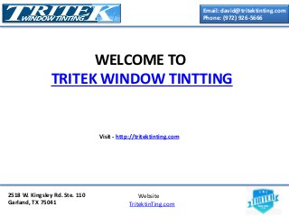 Email: david@tritektinting.com
Phone: (972) 926-5666
2518 W. Kingsley Rd. Ste. 110
Garland, TX 75041
Website
TritektinTing.com
WELCOME TO
TRITEK WINDOW TINTTING
Visit - http://tritektinting.com
 