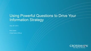 Using Powerful Questions to Drive Your
Information Strategy
May 29, 2015
Rob Saker
Chief Data Officer
 