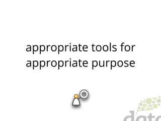 appropriate tools for
appropriate purpose
 