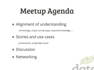 Meetup Agenda
■ Alignment of understanding
terminology, scope, out-of-scope, required knowledge, …
■ Stories and use cases
presentation, preferably visual
■ Discussion
■ Networking
 