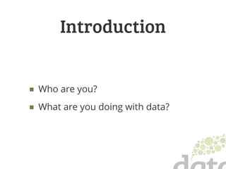 Introduction
■ Who are you?
■ What are you doing with data?
 