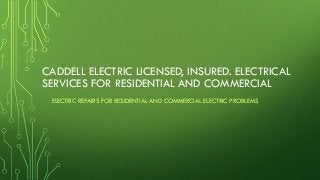 CADDELLELECTRICLICENSED, INSURED. ELECTRICAL SERVICES FOR RESIDENTIAL AND COMMERCIAL 
ELECTRIC REPAIRS FOR RESIDENTIAL AND COMMERCIAL ELECTRIC PROBLEMS  
