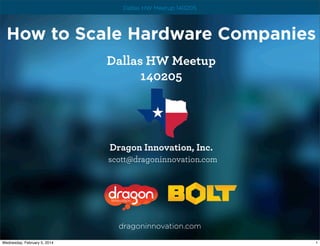 Dallas HW Meetup 140205

How to Scale Hardware Companies
Dallas HW Meetup
140205

Dragon Innovation, Inc.
scott@dragoninnovation.com

dragoninnovation.com
Wednesday, February 5, 2014

1

 