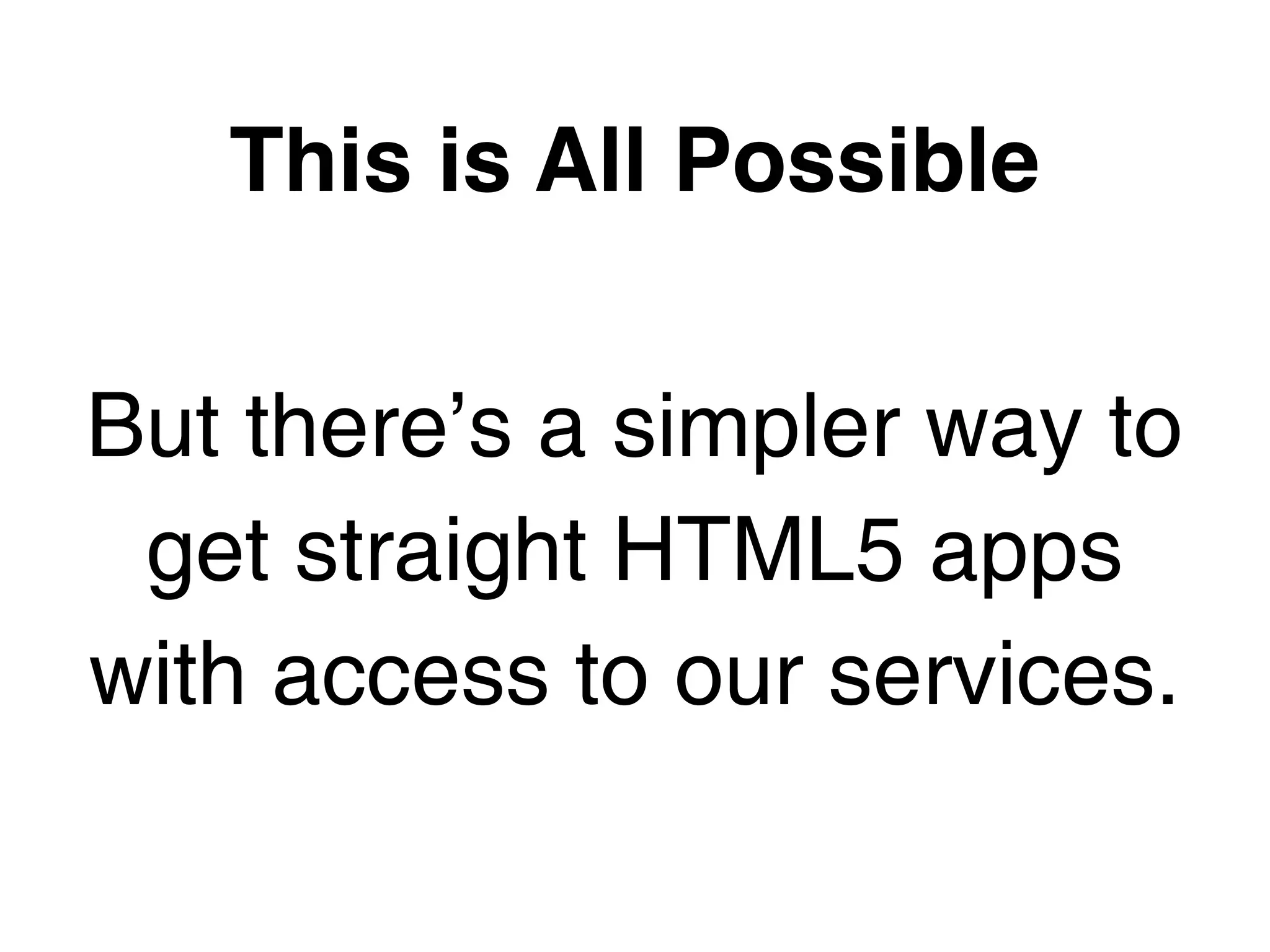 This is All Possible

But there’s a simpler way to
 get straight HTML5 apps
with access to our services.
 